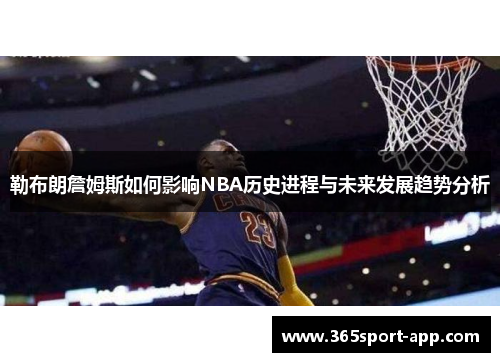 勒布朗詹姆斯如何影响NBA历史进程与未来发展趋势分析